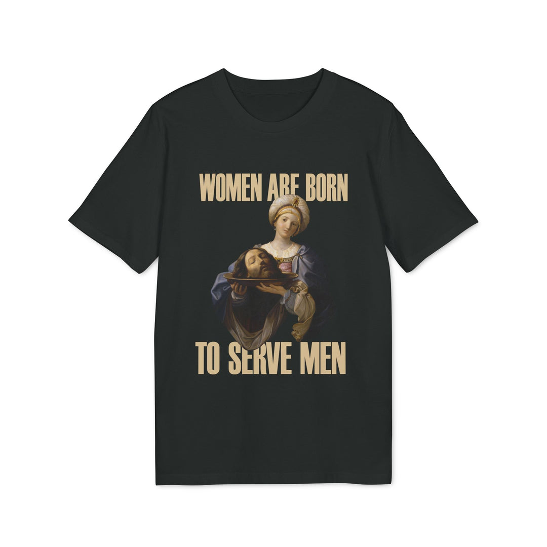 Tricou — Women are born to serve men - Memorabil