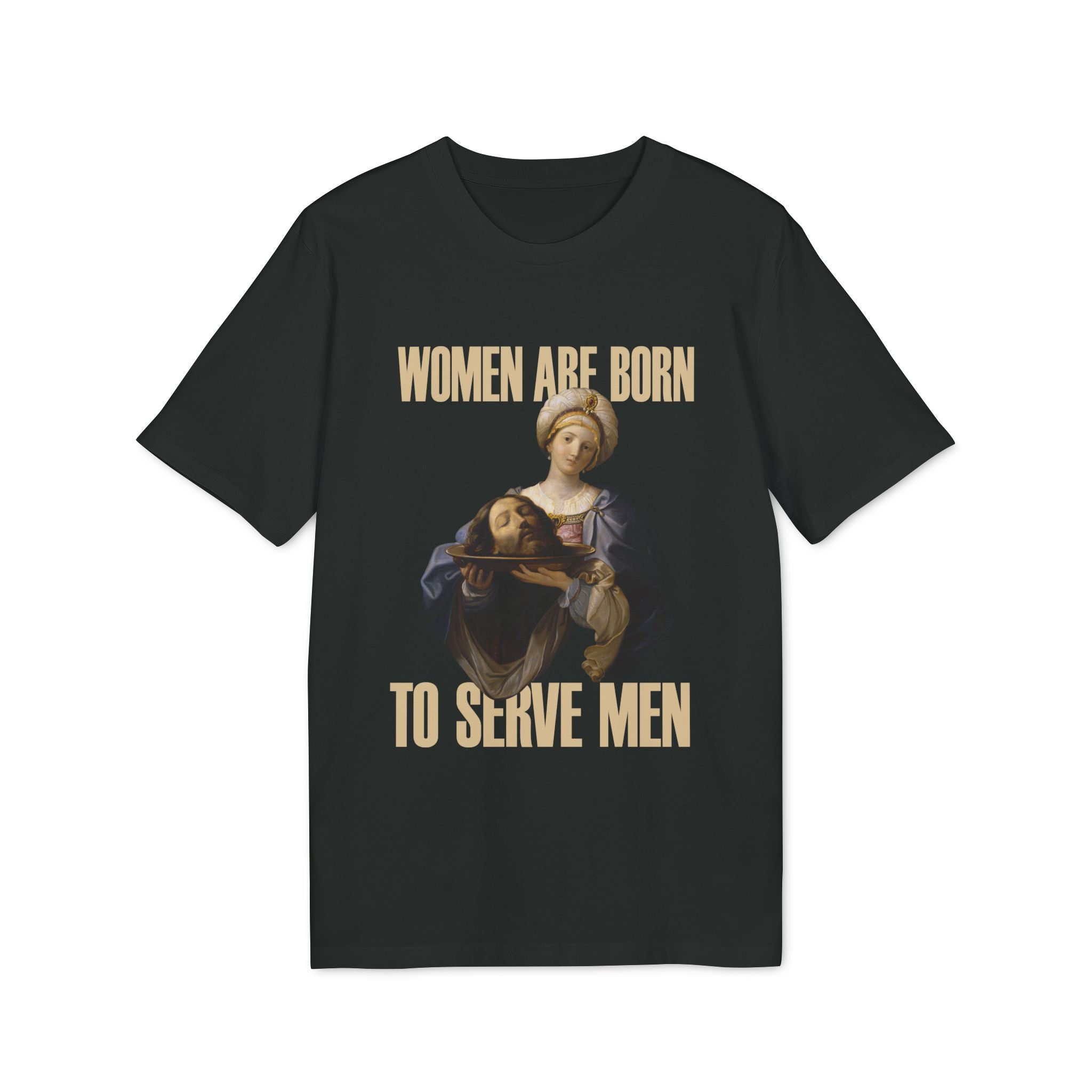 Tricou — Women are born to serve men - Memorabil