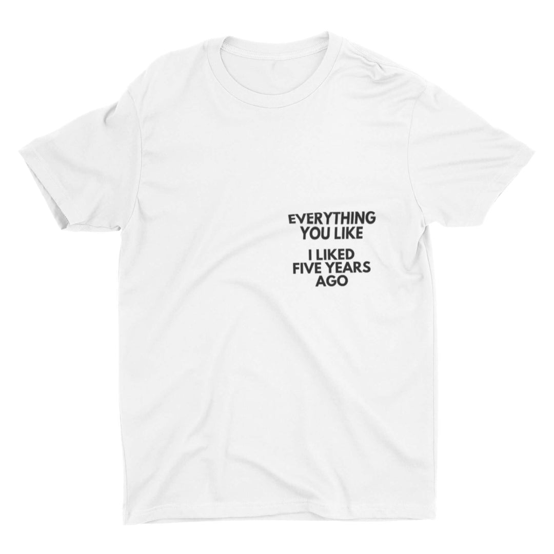 Tricou — Everything you like, I liked five years ago - Memorabil